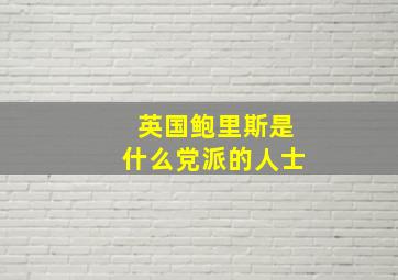 英国鲍里斯是什么党派的人士