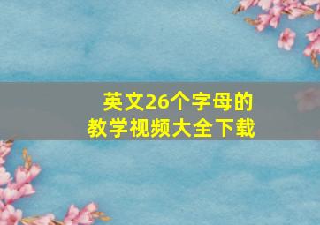 英文26个字母的教学视频大全下载