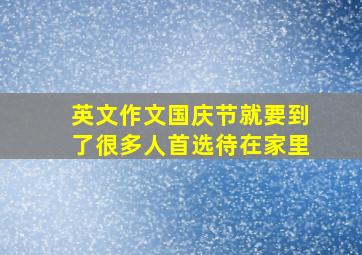 英文作文国庆节就要到了很多人首选待在家里