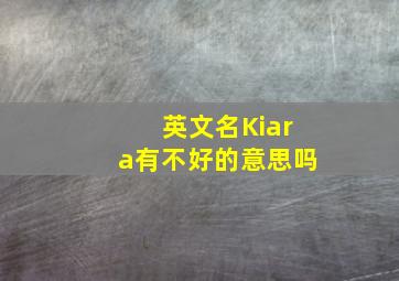 英文名Kiara有不好的意思吗