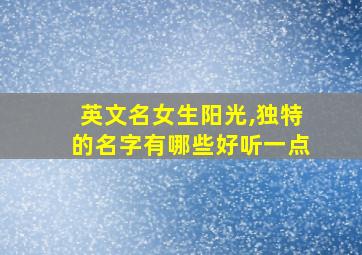 英文名女生阳光,独特的名字有哪些好听一点