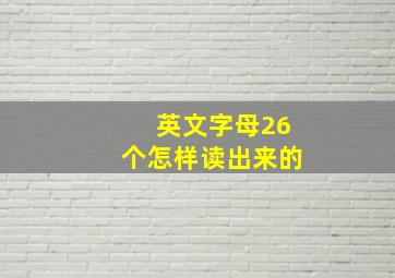 英文字母26个怎样读出来的