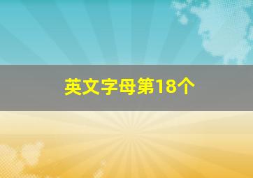 英文字母第18个