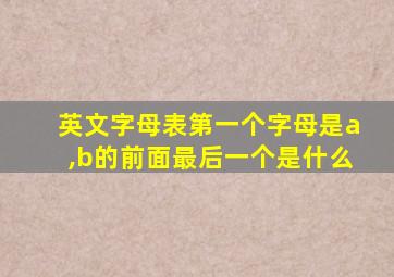 英文字母表第一个字母是a,b的前面最后一个是什么