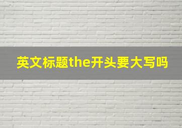 英文标题the开头要大写吗