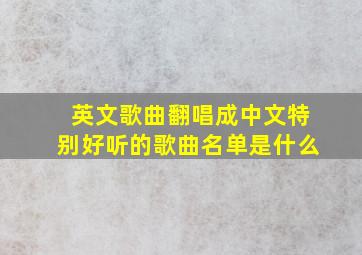 英文歌曲翻唱成中文特别好听的歌曲名单是什么