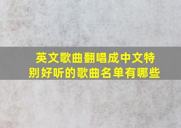 英文歌曲翻唱成中文特别好听的歌曲名单有哪些