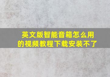 英文版智能音箱怎么用的视频教程下载安装不了