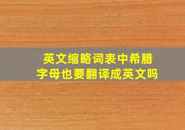 英文缩略词表中希腊字母也要翻译成英文吗