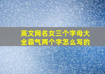 英文网名女三个字母大全霸气两个字怎么写的