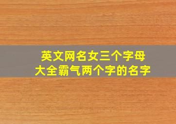 英文网名女三个字母大全霸气两个字的名字