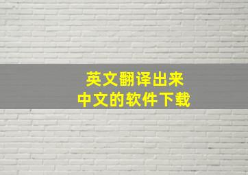 英文翻译出来中文的软件下载