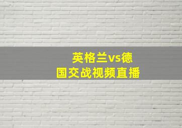 英格兰vs德国交战视频直播