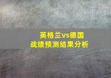 英格兰vs德国战绩预测结果分析