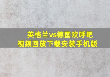 英格兰vs德国欢呼吧视频回放下载安装手机版