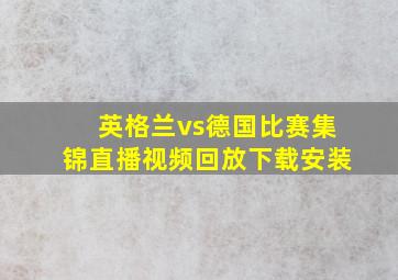 英格兰vs德国比赛集锦直播视频回放下载安装