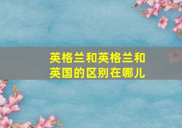 英格兰和英格兰和英国的区别在哪儿