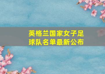 英格兰国家女子足球队名单最新公布