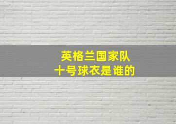 英格兰国家队十号球衣是谁的