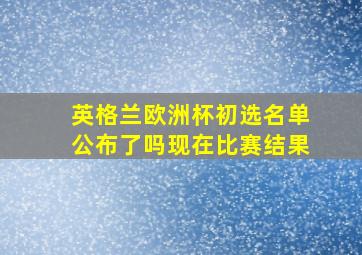 英格兰欧洲杯初选名单公布了吗现在比赛结果