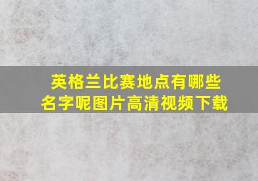 英格兰比赛地点有哪些名字呢图片高清视频下载