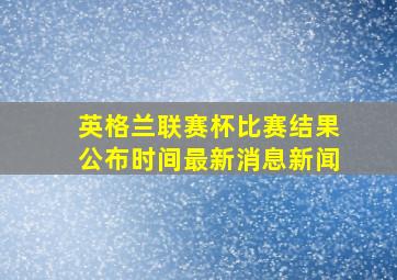 英格兰联赛杯比赛结果公布时间最新消息新闻