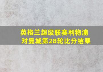 英格兰超级联赛利物浦对曼城第28轮比分结果