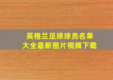 英格兰足球球员名单大全最新图片视频下载