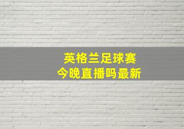 英格兰足球赛今晚直播吗最新