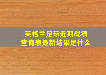 英格兰足球近期战绩查询表最新结果是什么