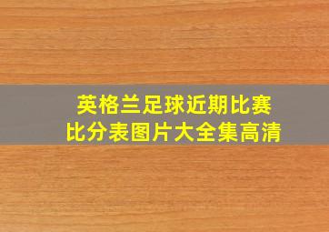 英格兰足球近期比赛比分表图片大全集高清