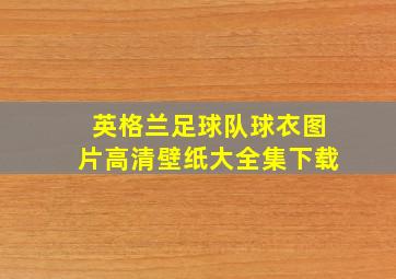 英格兰足球队球衣图片高清壁纸大全集下载