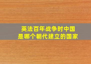 英法百年战争时中国是哪个朝代建立的国家