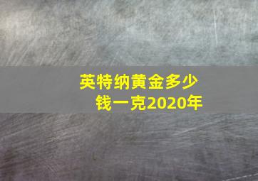 英特纳黄金多少钱一克2020年