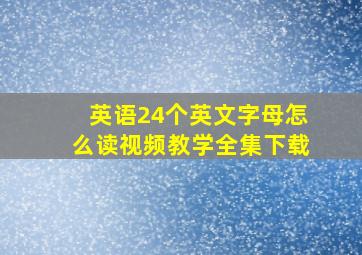 英语24个英文字母怎么读视频教学全集下载