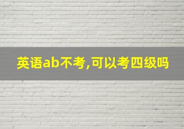 英语ab不考,可以考四级吗