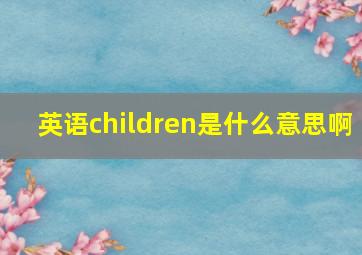 英语children是什么意思啊