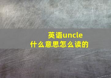 英语uncle什么意思怎么读的