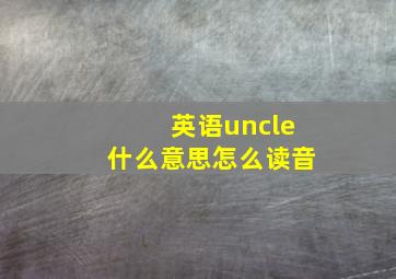 英语uncle什么意思怎么读音