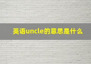 英语uncle的意思是什么