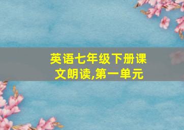 英语七年级下册课文朗读,第一单元