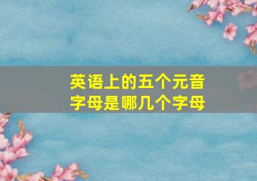 英语上的五个元音字母是哪几个字母