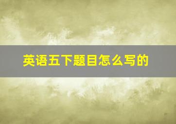 英语五下题目怎么写的