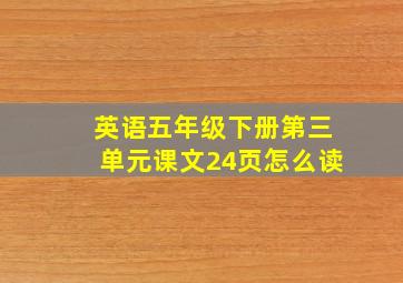 英语五年级下册第三单元课文24页怎么读