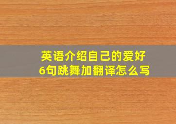 英语介绍自己的爱好6句跳舞加翻译怎么写