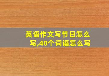 英语作文写节日怎么写,40个词语怎么写