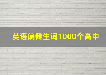 英语偏僻生词1000个高中