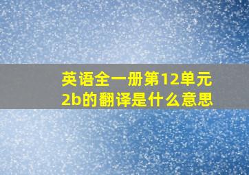 英语全一册第12单元2b的翻译是什么意思