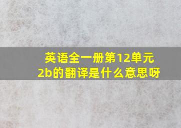 英语全一册第12单元2b的翻译是什么意思呀