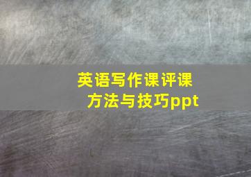 英语写作课评课方法与技巧ppt